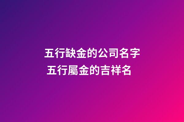五行缺金的公司名字 五行屬金的吉祥名-第1張-公司起名-玄機派